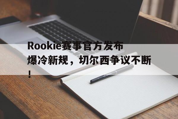 Kaiyun-包含Rookie赛事官方发布爆冷新规，切尔西争议不断！的词条